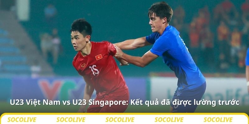 U23 Việt Nam vs U23 Singapore: Kết quả đã được lường trước